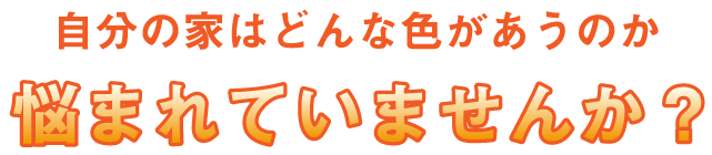 自分の家はどんな色があうのか悩まれていませんか?
